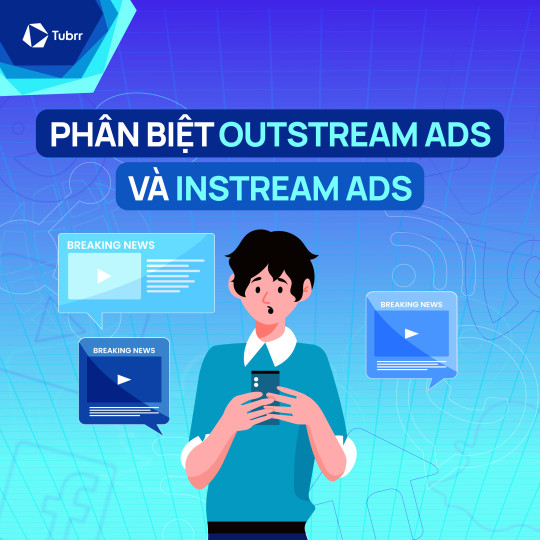 Google Outstream Ads là gì? Phân biệt Outstream và Instream