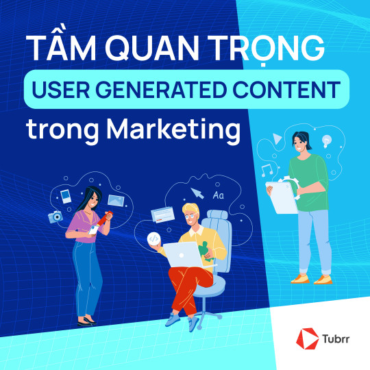 Tầm quan trọng của User Generated Content (UGC) trong Marketing