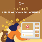 3 yếu tố làm tăng doanh thu kênh YouTube của bạn